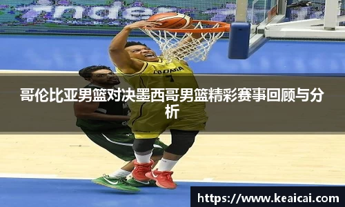哥伦比亚男篮对决墨西哥男篮精彩赛事回顾与分析
