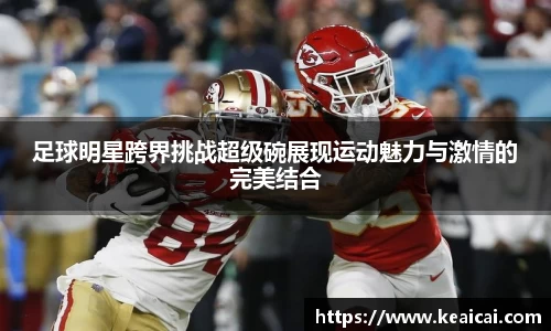 足球明星跨界挑战超级碗展现运动魅力与激情的完美结合